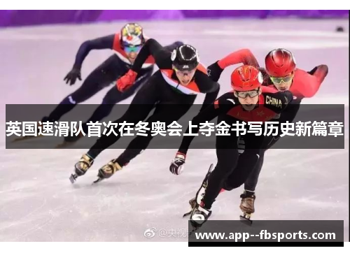 英国速滑队首次在冬奥会上夺金书写历史新篇章 英国速滑队首次在冬奥会上夺金书写历史新篇章