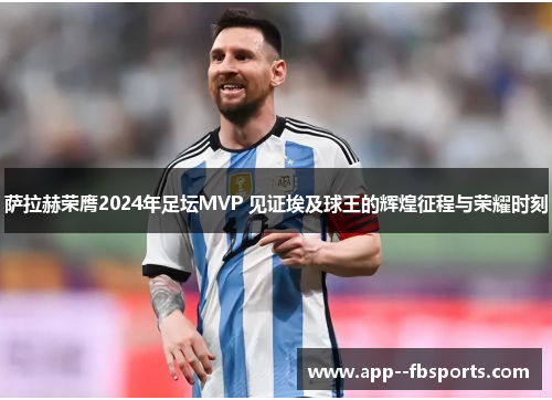 萨拉赫荣膺2024年足坛MVP 见证埃及球王的辉煌征程与荣耀时刻