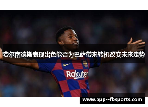 费尔南德斯表现出色能否为巴萨带来转机改变未来走势 费尔南德斯表现出色能否为巴萨带来转机改变未来走势