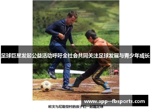 足球巨星发起公益活动呼吁全社会共同关注足球发展与青少年成长 足球巨星发起公益活动呼吁全社会共同关注足球发展与青少年成长