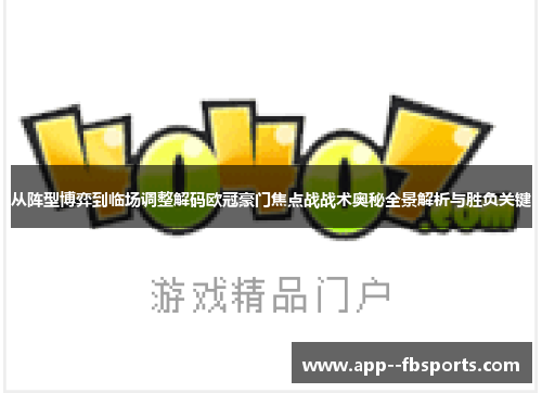 从阵型博弈到临场调整解码欧冠豪门焦点战战术奥秘全景解析与胜负关键 从阵型博弈到临场调整解码欧冠豪门焦点战战术奥秘全景解析与胜负关键