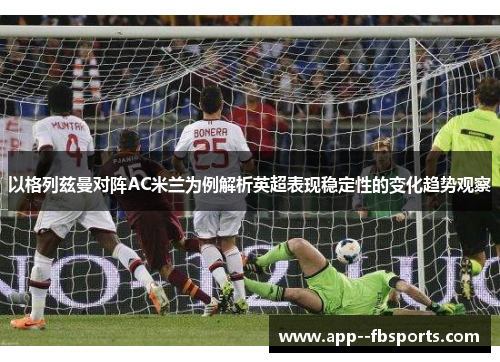 以格列兹曼对阵AC米兰为例解析英超表现稳定性的变化趋势观察