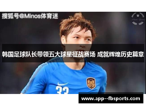 韩国足球队长带领五大球星征战赛场 成就辉煌历史篇章 韩国足球队长带领五大球星征战赛场 成就辉煌历史篇章