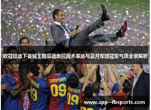欧冠征途下曼城王朝瓜迪奥拉战术革命与蓝月军团冠军气质全景解析 欧冠征途下曼城王朝瓜迪奥拉战术革命与蓝月军团冠军气质全景解析