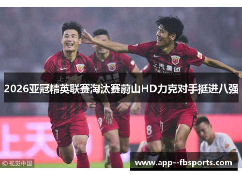 2026亚冠精英联赛淘汰赛蔚山HD力克对手挺进八强 2026亚冠精英联赛淘汰赛蔚山HD力克对手挺进八强