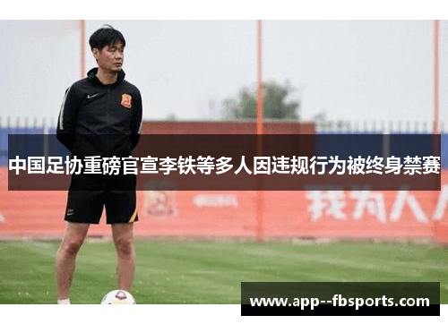 中国足协重磅官宣李铁等多人因违规行为被终身禁赛