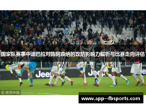国家队赛事中迪巴拉对阵阿森纳的攻防影响力解析与比赛走向评估 国家队赛事中迪巴拉对阵阿森纳的攻防影响力解析与比赛走向评估