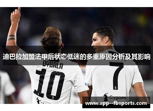 迪巴拉加盟法甲后状态低迷的多重原因分析及其影响