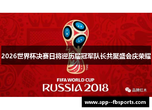 2026世界杯决赛日将迎历届冠军队长共聚盛会庆荣耀 2026世界杯决赛日将迎历届冠军队长共聚盛会庆荣耀