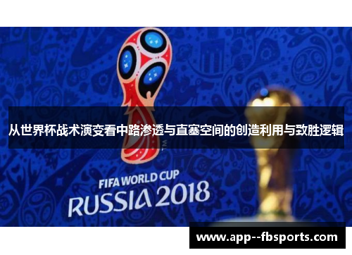 从世界杯战术演变看中路渗透与直塞空间的创造利用与致胜逻辑 从世界杯战术演变看中路渗透与直塞空间的创造利用与致胜逻辑