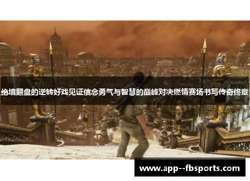 绝境翻盘的逆转好戏见证信念勇气与智慧的巅峰对决燃情赛场书写传奇终章