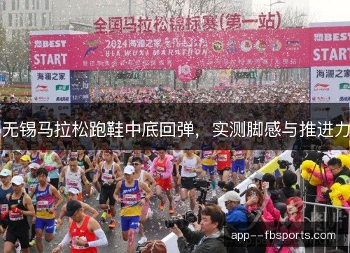 无锡马拉松跑鞋中底回弹，实测脚感与推进力