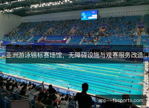 亚洲游泳锦标赛场馆,无障碍设施与观赛服务改造 亚洲游泳锦标赛场馆,无障碍设施与观赛服务改造