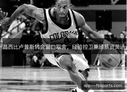 昌西比卢普斯转会窗口取舍，经验控卫兼顾薪资灵活