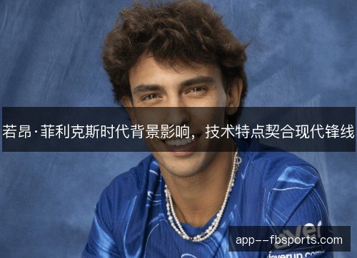 若昂·菲利克斯时代背景影响,技术特点契合现代锋线 若昂·菲利克斯时代背景影响,技术特点契合现代锋线