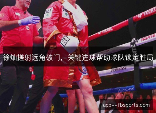 徐灿搓射远角破门，关键进球帮助球队锁定胜局